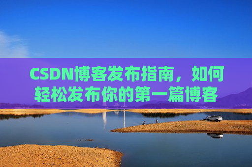 CSDN博客发布指南，如何轻松发布你的第一篇博客