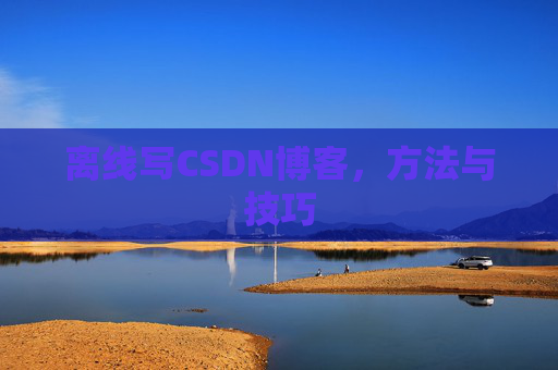 离线写CSDN博客，方法与技巧